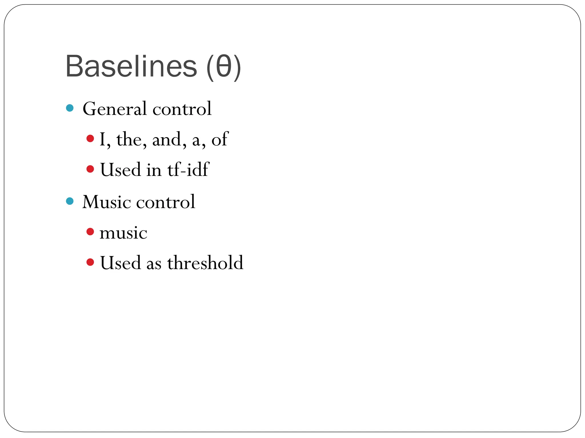 Baselines (θ)
 General control
   I, the, and, a, of
   Used in tf-idf
 Music control
   music
   Used as threshold
 