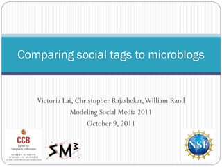 Comparing social tags to microblogs


   Victoria Lai, Christopher Rajashekar, William Rand
              Modeling Social Media 2011
                    October 9, 2011
 