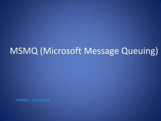 MSMQ (Microsoft Message Queuing)



 twitter: @trukuxzo
 