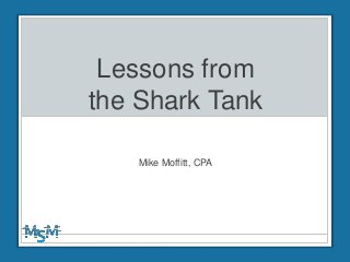 Lessons from
the Shark Tank
Mike Moffitt, CPA
 