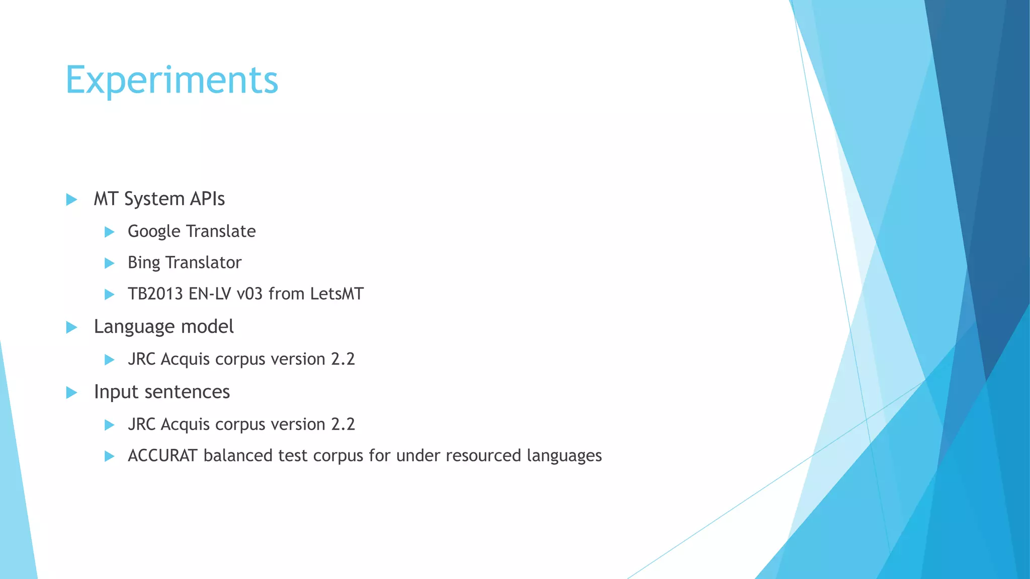 Experiments
 MT System APIs
 Google Translate
 Bing Translator
 TB2013 EN-LV v03 from LetsMT
 Language model
 JRC Acquis corpus version 2.2
 Input sentences
 JRC Acquis corpus version 2.2
 ACCURAT balanced test corpus for under resourced languages
 