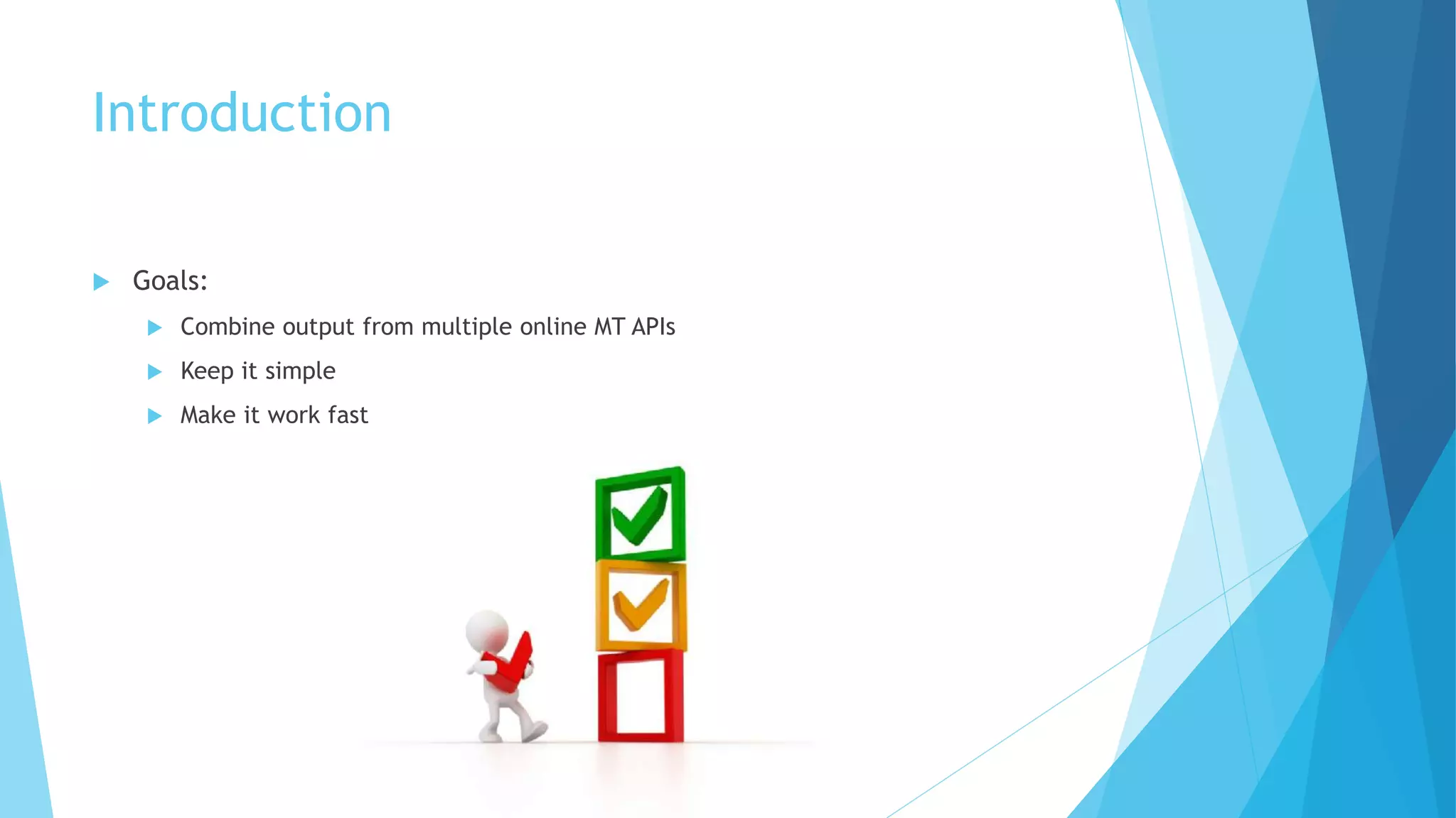 Introduction
 Goals:
 Combine output from multiple online MT APIs
 Keep it simple
 Make it work fast
 