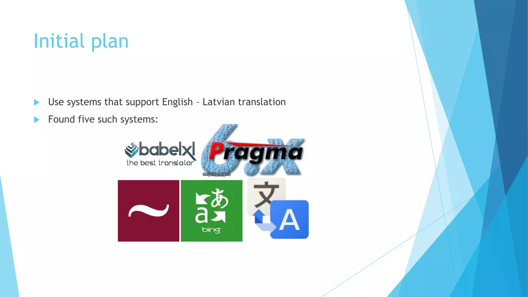 Initial plan
 Use systems that support English – Latvian translation
 Found five such systems:
 