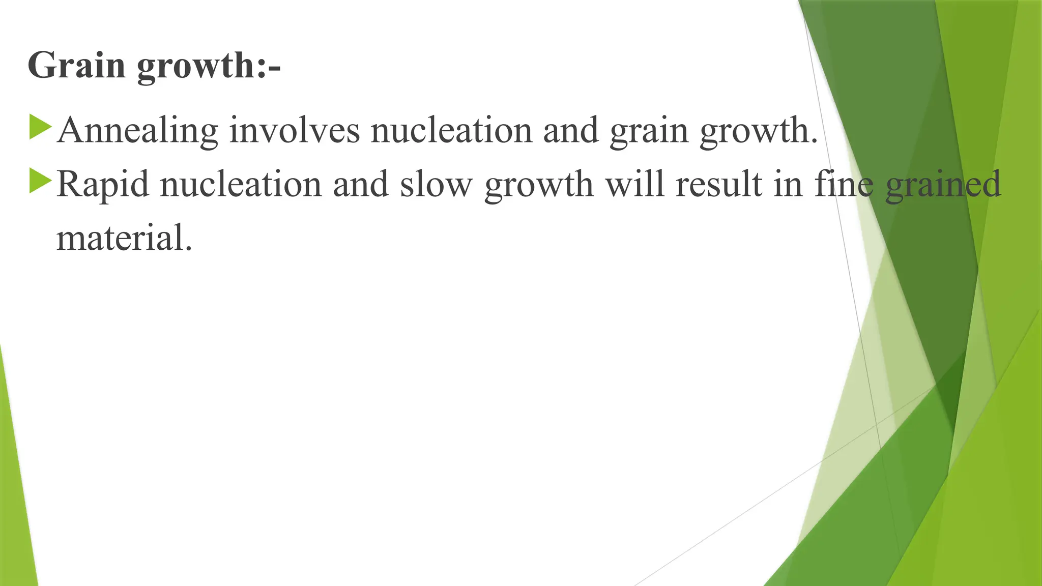 Grain growth:-
Annealing involves nucleation and grain growth.
Rapid nucleation and slow growth will result in fine grained
material.
 