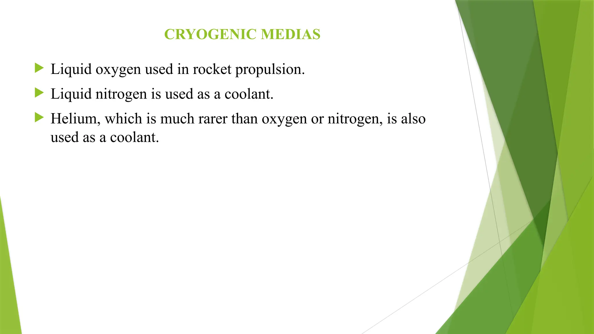 CRYOGENIC MEDIAS
 Liquid oxygen used in rocket propulsion.
 Liquid nitrogen is used as a coolant.
 Helium, which is much rarer than oxygen or nitrogen, is also
used as a coolant.
 