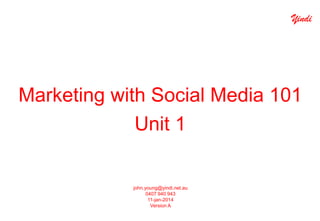 Yindi

Marketing with Social Media 101
Unit 1

john.young@yindi.net.au
0407 940 943
11-jan-2014
Version A

 