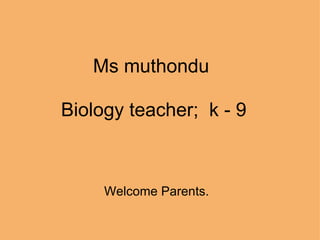 Ms muthondu    Biology teacher;  k - 9             Welcome Parents. 