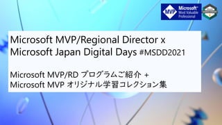 Microsoft MVP/Regional Director x
Microsoft Japan Digital Days #MSDD2021
Microsoft MVP/RD プログラムご紹介 +
Microsoft MVP オリジナル学習コレクション集
 
