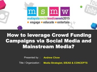 How to leverage Crowd Funding
Campaigns via Social Media and
Mainstream Media?
Presented by :
Title / Organization :
Andrew Chow
Media Strategist, IDEAS & CONCEPTS
 
