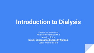 Introduction to Dialysis
Prepared and presented by
Mr.Sarathchandran M.B
Nursing Tutor.
Swami Vivekananda College Of Nursing.
Udgir, Maharashtra.
 
