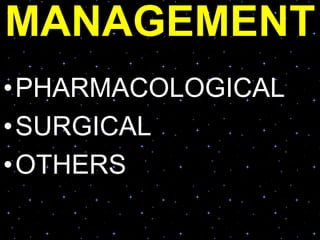 MANAGEMENT
•PHARMACOLOGICAL
•SURGICAL
•OTHERS
 