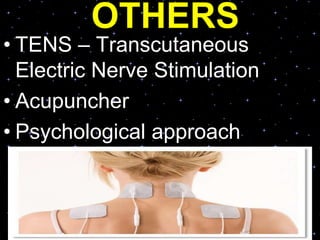 OTHERS
• TENS – Transcutaneous
Electric Nerve Stimulation
• Acupuncher
• Psychological approach
 