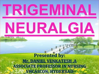 TRIGEMINAL
NEURALGIA
Presented by:
Mr. DANIEL VENKATESH .A
ASSOCIATE PROFESSOR IN NURSING
VHCASCON, HYDERBAD
 