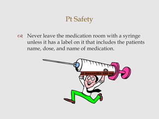 Pt Safety
 Never leave the medication room with a syringe
unless it has a label on it that includes the patients
name, dose, and name of medication.
JJ Amoxicillin 250 mg
 