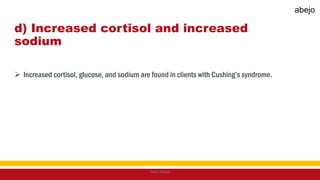 d) Increased cortisol and increased
sodium
 Increased cortisol, glucose, and sodium are found in clients with Cushing’s syndrome.
Mark Abejo
abejo
 