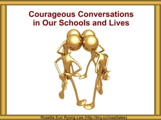 Courageous Conversations
in Our Schools and Lives
Rosetta Eun Ryong Lee (http://tiny.cc/rosettalee)
 