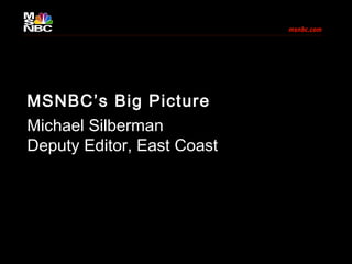 MSNBC’s Big Picture
Michael Silberman
Deputy Editor, East Coast
 