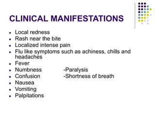 CLINICAL MANIFESTATIONS
● Local redness
● Rash near the bite
● Localized intense pain
● Flu like symptoms such as achiness, chills and
headaches
● Fever
● Numbness -Paralysis
● Confusion -Shortness of breath
● Nausea
● Vomiting
● Palpitations
 