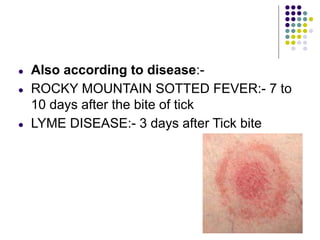 ● Also according to disease:-
● ROCKY MOUNTAIN SOTTED FEVER:- 7 to
10 days after the bite of tick
● LYME DISEASE:- 3 days after Tick bite
 