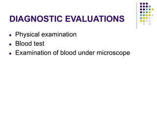 DIAGNOSTIC EVALUATIONS
● Physical examination
● Blood test
● Examination of blood under microscope
 