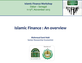 Islamic Finance Workshop
Dakar – Senegal
11-13th, November 2013

Islamic Finance : An overview
Mahmoud Sami Nabi
Senior Researcher Economist
Member of

 