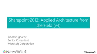 Tihomir Ignatov
Senior Consultant
Microsoft Corporation
Sharepoint 2013: Applied Architecture from
the Field (v4)
 
