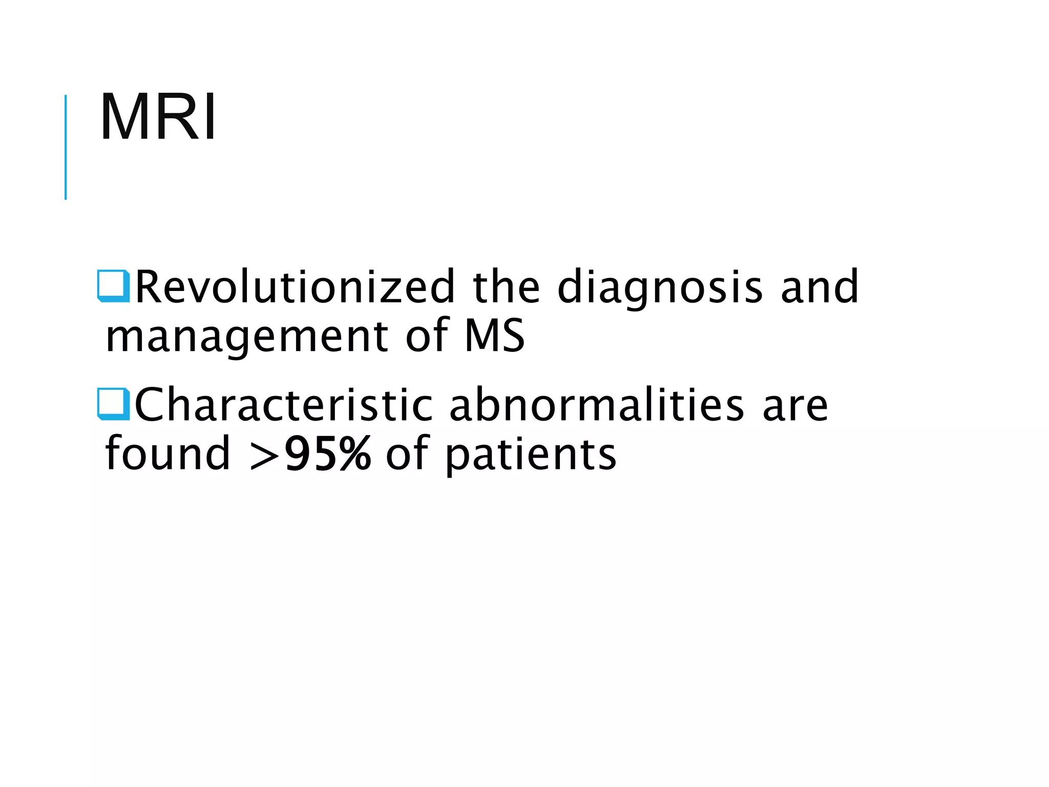 MRI
Revolutionized the diagnosis and
management of MS
Characteristic abnormalities are
found >95% of patients
 