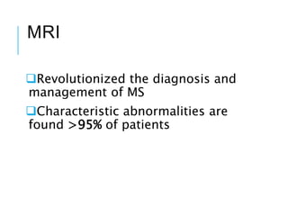 MRI
Revolutionized the diagnosis and
management of MS
Characteristic abnormalities are
found >95% of patients
 