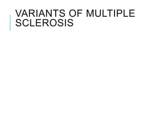 VARIANTS OF MULTIPLE
SCLEROSIS
 