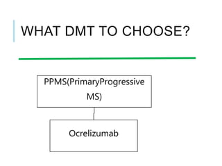 WHAT DMT TO CHOOSE?
PPMS(PrimaryProgressive
MS)
Ocrelizumab
 