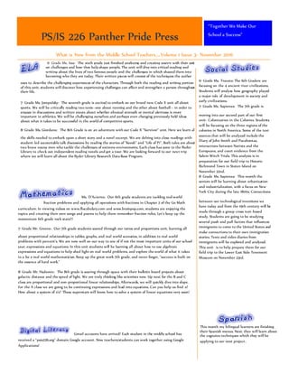 What is New from the Middle School Teachers…..Volume 1 Issue 3- November 2016
PS/IS 226 Panther Pride Press
“Together We Make Our
School a Success”
6th
Grade Ms. Issa: The sixth grade just finished analyzing and creating poetry with their unit
on challenges and how they help shape people. The unit will dive into critical reading and
writing about the lives of two famous people and the challenges in which shaped them into
becoming who they are today. Their written pieces will consist of the techniques the author
uses to describe the challenging experiences of the characters. Through both the reading and writing portion
of this unit, students will discover how experiencing challenges can affect and strengthen a person throughout
their life.
7th
Grade Ms. Jompulsky: The seventh grade is excited to embark on our brand new Code X unit all about
sports. We will be critically reading two texts--one about running and the other about football-- in order to
engage in discussions and written pieces about whether physical strength or mental alertness is more
important in athletics. We will be challenging ourselves and perhaps even changing previously held ideas
about what it takes to be successful in the world of competitive sports.
8th
Grade Ms. Giordano: The 8th Grade is on an adventure with our Code X "Survivor" unit. Here we learn all
the skills needed to embark upon a short story and a novel excerpt. We are delving into close readings with
student-led accountable talk discussions by reading the stories of "Keesh" and "Life of Pi". Both tales are about
two brave young men who tackle the challenges of extreme environments. Each class has gone to the Ryder
Library to check out independent reading novels and get a tour. We are looking forward to our next trip
where we will learn all about the Ryder Library Research Data Base Program.
These seniors are focusing on college and career readiness as they dive into their “College Life 101”-
themed unit. In addition, they are re-examining the craft of argumentative writing in order to
support and develop their claims. We will also be debating the idea of traditional colleges versus
Ms. D’Acierno: Our 6th grade students are tackling real-world
fraction problems and applying all operations with fractions in Chapter 2 of the Go Math
curriculum. In viewing videos on www.flocabulary.com and www.brainpop.com, students are enjoying the
topics and creating their own songs and poems to help them remember fraction rules. Let's keep up the
momentum 6th grade rock stars!!!
7th
Grade Mr. Greene: Our 7th grade students soared through our ratios and proportions unit, learning all
about proportional relationships in tables, graphs, and real world scenarios, in addition to real world
problems with percent’s. We are now well on our way to one of if not the most important units of our school
year, expressions and equations. In this unit students will be learning all about how to use algebraic
expressions and equations to help shed light on real world problems, and explore the world of what it takes
to a be a real world mathematician. Keep up the great work 7th grade, and never forget, "success is built on
the essence of hard work."
8th
Grade Mr. Hadzovic: The 8th grade is soaring through space with their bulletin board projects about
galactic distance and the speed of light. We are truly thinking like scientists now. Up next for the B and C
class are proportional and non-proportional linear relationships. Afterwards, we will quickly dive into slope.
For the A class we are going to be continuing expressions and lead into equations. Can you help us find x?
How about a system of x's? These superstars will know how to solve a system of linear equations very soon!
6th
Grade Ms. Travato: The 6th Graders are
focusing on the 4 ancient river civilizations.
Students will analyze how geography played
a major role of development in society and
early civilizations.
7th
Grade Ms. Sapienza: The 7th grade is
moving into our second part of our first
unit- Colonization in the Colonies. Students
will be focusing on the three regions of the
colonies in North America. Some of the text
sources that will be analyzed include the
Diary of John Smith and Pocahontas,
interactions between Natives and the
Europeans, and court evidence from the
Salem Witch Trials. This analysis is in
preparation for our field trip to Historic
Richmond Town in Staten Island on
November 22nd.
8th
Grade Ms. Sapienza: This month the
seniors will be learning about urbanization
and industrialization, with a focus on New
York City during the late 1800s. Connections
between our technological inventions we
have today and from the 19th century will be
made through a group cross text-based
study. Students are going to be studying
several push and pull factors that influences
immigrants to come to the United States and
make connections to their own immigration
stories. Texts and video diaries from
immigrants will be explored and analyzed.
This unit is to help prepare them for our
field trip to the Lower East Side Tenement
Museum on November 23rd.
Before beginning U.S. History Part 1,
students are reviewing Geography and
studying different types of maps. This
skill will allow them to analyze and
interpret historical texts and events in
future units. Geography will play a large
role in the first major unit of study-
Gmail accounts have arrived! Each student in the middle school has
received a "psis226.org" domain Google account. Now teachers/students can work together using Google
Applications!
This month my bilingual learners are finishing
their Spanish menus. Next, they will learn about
the cognates techniques which they will be
applying to our next project.
 