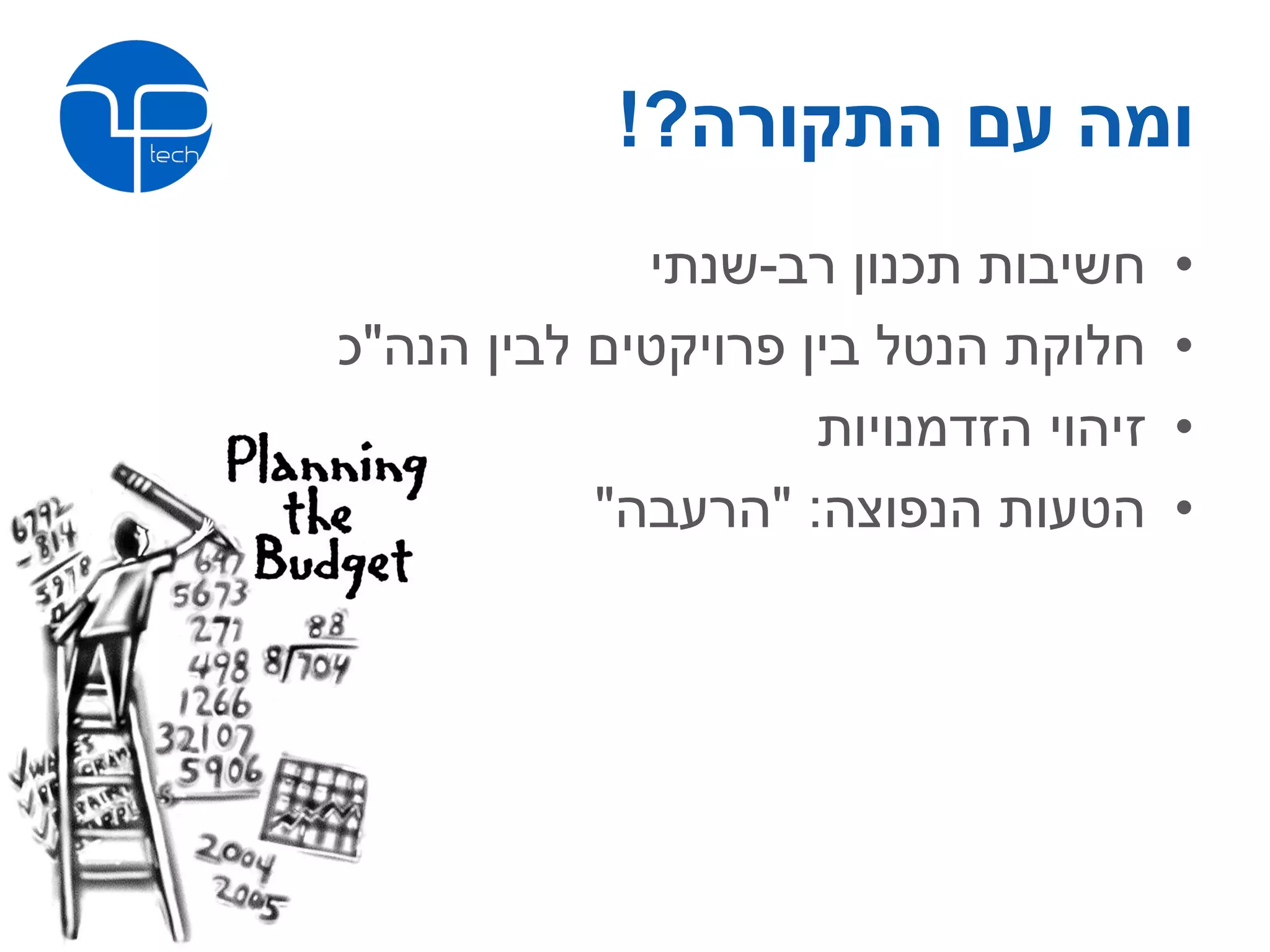 ‫ומה עם התקורה?!‬
             ‫חשיבות תכנון רב-שנתי‬      ‫•‬
‫חלוקת הנטל בין פרויקטים לבין הנה"כ‬     ‫•‬
                     ‫זיהוי הזדמנויות‬   ‫•‬
           ‫הטעות הנפוצה: "הרעבה"‬       ‫•‬
 