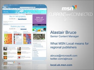 Alastair Bruce Senior Content Manager What MSN Local means for regional publishers [email_address] twitter.com/ajbruce local.uk.msn.com 