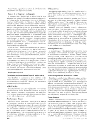 S 6 Rev Bras Med Esporte _ Vol. 11, Supl 1 – Agosto, 2005
Nesta Diretriz, especificamos os itens da APP diretamente
relacionados com a prevenção da MS.
Passos da avaliação pré-participação
A avaliação clínica pré-participação deve constar de uma
anamnese precisa, valorizando a história patológica pregres-
sa, história familiar de cardiopatias e/ou morte súbita pre-
matura, a história social e os hábitos de vida. Na história
pessoal, devem ser cuidadosamente pesquisados sintomas
como síncope durante ou imediatamente após o esforço,
dor torácica e dispnéia inexplicável ou desproporcional ao
grau de esforço físico realizado. Uma forma de quantificar a
dispnéia ou fadiga é compará-la à de seus companheiros
de equipe. Em nosso meio é importante a investigação de
doença de Chagas, principalmente, se levarmos em conta
o grande contingente de pessoas que migram de zonas
endêmicas para os grandes centros em busca de maiores
oportunidades, o que ocorre também no caso de indivíduos
que querem se tornar atletas. O exame físico deve ser mi-
nucioso e, no que tange à questão da MSEE, com ênfase
para o aparelho cardiovascular.
A relação custo x benefício de uma investigação com exa-
mes complementares complexos tem sido bastante ques-
tionada; entretanto, uma anamnese minuciosa e um exame
físico apurado com ênfase para o aparelho cardiovascular,
numa avaliação pré-participação, são mandatórios, indepen-
dente da faixa etária.
Outro aspecto importante no que tange à prevenção de
morte súbita é a educação do praticante de exercícios. Cabe
ao médico orientar quanto ao risco de MSEE com diversas
drogas freqüentemente utilizadas como recursos ergogê-
nicos, muitas das quais fazem parte das listas de substân-
cias proibidas em esportes competitivos (doping), como
esteróides anabolizantes, anfetamínicos e cocaína.
Exames laboratoriais
Eletroforese de hemoglobina/Teste de falciformação
Visa identificar os portadores de traço falcêmico ou de
anemia falciforme, condição que pode provocar morte sú-
bita durante a prática esportiva. Em nosso país, ainda não é
um exame utilizado rotineiramente.
VDRL/FTA-Abs
Devemos lembrar que a presença de sífilis pode levar ao
aparecimento de lesões da válvula aórtica ou da própria
aorta, como, por exemplo, a aortite sifilítica, que pode levar
à morte súbita durante o exercício. Além disso, essa doen-
ça tem sido negligenciada e subnotificada.
Sorologia para Chagas
Em nosso meio é importante a investigação de doença
de Chagas, principalmente se levarmos em conta o grande
contingente de pessoas que migram de zonas endêmicas
para os grandes centros em busca de maiores oportunida-
des, o que ocorre também no caso de indivíduos que que-
rem se tornar atletas. Assim, quando houver na história so-
cial do indivíduo algum indício de possível exposição ao risco
de contrair essa patologia, a sorologia para Doença de Cha-
gas passa a ser altamente recomendável (D).
ECG de repouso
Apesar de possuir algumas limitações, o eletrocardiogra-
ma de 12 derivações tem sido proposto como uma alterna-
tiva de baixo custo e que pode fornecer informações im-
portantes.
Estima-se que o ECG possa estar alterado em 70 a 95%
dos casos de cardiomiopatia hipertrófica, principal causa de
MSEE em atletas jovens(46). No estudo de Füller, esse mé-
todo foi o mais eficaz para afastamento de indivíduos numa
avaliação pré-participação(47)
(A).
Algumas instituições nacionais, como o Comitê Parao-
límpico Brasileiro (CPB), tem utilizado o ECG como instru-
mento fundamental e obrigatório nas avaliações realizadas
sistematicamente em seus atletas. Esse método comple-
mentar é importante na pesquisa de cardiomiopatia hiper-
trófica, síndrome do QT longo, síndrome de Brugada, pré-
excitação com ou sem síndrome de Wolf-Parkinson-White.
Por outro lado, deve-se atentar para o fato das característi-
cas próprias da síndrome do coração do atleta que promo-
vem alterações eletrocardiográficas induzidas pelas adap-
tações fisiológicas ao treinamento.
Teste ergométrico (TE)
A faixa etária para indicação do teste ergométrico numa
avaliação pré-participação em atividades esportivas é moti-
vo de controvérsia na literatura mundial. Alguns autores
consideram esse exame complementar como obrigatório
para atletas amadores ou profissionais. Devemos lembrar
do contingente cada vez maior de atletas master que retor-
nam à prática de esportes competitivos numa idade mais
avançada, merecendo essa categoria uma atenção espe-
cial em termos de avaliação pré-participação. A orientação
desse documento é que para a população geral que deseja
iniciar a prática de exercícios físicos visando promoção de
saúde seja realizado um teste ergométrico em homens aci-
ma de 35 anos e mulheres acima de 45 anos (C).
Teste cardiopulmonar de exercício (TCPE)
Nos últimos anos tem sido utilizada em alguns serviços,
com maior freqüência, o TCPE ou ergoespirometria na ava-
liação de atletas de alta performance. Esse método possui
algumas vantagens em relação ao teste ergométrico con-
vencional na questão da avaliação funcional como medida
direta do consumo de oxigênio e determinação do limiar
anaeróbio. Entretanto, o custo elevado do equipamento
(quando comparado com a aparelhagem de uma ergome-
tria convencional) ainda se constitui num fator que dificulta
sua utilização em larga escala em nosso meio.
Ecocardiograma
Embora em termos de custo seja inviável a sua aplicação
para avaliar grandes grupos populacionais, o ecocardiogra-
ma, em alguns casos selecionados, pode ser útil na avalia-
ção da origem de sopros cardíacos e nos indivíduos com
suspeita de cardiopatias congênitas potencialmente peri-
gosas como a cardiomiopatia hipertrófica e a displasia arrit-
mogênica de VD, ambas importantes causas de morte sú-
bita durante a atividade esportiva em jovens. Dessa forma,
não se recomenda a inclusão deste método na rotina de
uma APP, mas deve-se lançar mão do mesmo quando os
 