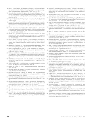 S 8 Rev Bras Med Esporte _ Vol. 11, Supl 1 – Agosto, 2005
9. Elliott P, Gimeno Blanes JR, Mahon NG, Poloniecki J, McKenna WJ. Rela-
tion between severity of left ventricular hypertrophy and prognosis in pa-
tients with hypertrophic cardiomyopathy. Lancet 2001;357:420-4.
10. Maron BJ, Shen WK, Link MS, Epstein AE, Almquist AK, Daubert JP, et al.
Efficacy of implantable cardioverter-defibrillators for the prevention of sud-
den death in patients with hypertrophic cardiomyopathy. N Engl J Med
2000;342:365-73.
11. Brugada J. Sudden death in hypertrophic myocardiopathy. Rev Esp Cardiol
1998;51:991-6.
12. Esteban MTT, Garcia-Pinilla MJ, McKenna WJ. Actualización en miocardio-
patía arritmogénica del ventrículo derecho: genética, diagnóstico, manifes-
taciones clínicas y estratificación de riesgo. Rev Esp Cardiol 2004;57:757-
67.
13. Corrado D, Leoni L, Link MS, Della Bella P, Gaita F, Curnis A, Salerno JU.
Implantable cardioverter-defibrillator therapy for prevention of sudden death
in patients with arrhythmogenic right ventricular cardiomyopathy/dyspla-
sia. Circulation 2003;108:3084-91.
14. Villa RB, et al. Anomalías congénitas de las arterias coronarias del adulto
descritas en 31 años de estudios coronariográficos en el Principado de
Asturias: principales características angiográficas y clínicas. Rev Esp Car-
diol 2001;54:269-81.
15. Basso C, Maron BJ, Corrado D, Thiene G. Clinical profile of congenital cor-
onary artery anomalies with origin from the wrong aortic sinus leading to
sudden death in young competitive athletes. J Am Coll Cardiol 2000;35:
1493-501.
16. Iskandar EG, Thompson PD. Exercise-related sudden death due to an un-
usual coronary artery anomaly. Med Sci Sports Exerc 2004;36:180-2.
17. Albert CM, Mittleman MA, Chae CU, Lee IM, Hennekens CH, Manson JE.
Triggering of sudden death from cardiac causes by vigorous exertion. N
Engl J Med 2000;343:1355-61.
18. Mittleman MA, Maclure M, Tofler GH, Sherwood JB, Goldberg RJ, Muller
JE. Triggering of acute myocardial infarction by heavy physical exertion pro-
tection against triggering by regular exertion. N Engl J Med 1993;329:1677-
83.
19. Willich SN, Lewis M, Lowel H, Arntz HR, Schubert F, Schroder R. Physical
exertion as a trigger of acute myocardial infarction. N Engl J Med 1993;
329:1684-90.
20. Vicent GM, McPeak H. Commotio cordis – A deadly consequence of chest
trauma. The Physician and Sportsmedicine 2000;38:
21. Nesbitt AD, Cooper PJ, Kohl P. Rediscovering commotio cordis. Lancet
2001; 357:1195-7.
22. Maron BJ, Mitten MJ, Burnett CG. Criminal consequences of commotio
cordis. Am J Cardiol 2002;89:210-3.
23. Maron BJ, Strasburger JF, Kugler JD, Bell BM, et al. Survival following
blunt chest impact – induced cardiac arrest during sports activities in young
athletes. Am J Cardiol 1997;79:840-1.
24. Viano DC, Andrzejak DV. Mechanism of fatal chest injury by baseball im-
pact: development of an experimental model. Clin J Sports Med 1992;2:166-
71.
25. Link MS, Wang PJ, Udedlson JE, Lee M-Y, Vecchiott MA, VanderBrink BA,
et al. An experimental model of sudden death due low energy chest wall
impact (commotio cordis). N Engl J Med 1998;338:1085-811.
26. Zipes DP, Wellens HJJ. Sudden cardiac death. Circulation 1999;98:2334-
51.
27. Maron BJ. Sudden death in young athletes. N Engl J Med 2003;329:1064-
75.
28. Priori SG, Blanc JJ, Budaj A, Burgos EF, Deckers JW, Garcia MAA, Klein
WW, et al. ACC/AHA/ESC guidelines for the management of patients with
supraventricular arrhythmias – Executive summary. J Am Coll Cardiol 2003;
42:1493-53.
29. Pappone C, Santinelli V, Manguso F, Augello G, Santinelli O, Vicedomini G,
et al. A randomized study of prophylactic catheter ablation in asyntomatic
patients with the Wolff-Parkinson-White Syndrome. N Engl J Med 2003;
349:1803-11.
30. Liberthson RR. Sudden death from cardiac causes in children and young
adults. N Engl J Med 1996;334:1039-44.
31. Zipes DP, DiMarco JP, Gilette PC, Jackan WM, Myerburg RJ, Rahimtoola
SH. Guidelines for clinical intracardiac eletrophysiological and catheter ab-
lation procedures. J Am Coll Cardiol 1995;26:555-73.
32. Priori SG, Aliot E, Blomstrom-Lundqvist C, Bossaert L, Breihardt G, Bruga-
da P, Camm AJ, Cappato R, et al. Task force on sudden cardiac death of the
European Society of Cardiology. Eur Heart J 2001;22:1375-455.
33. Priori SG, Schwartz PJ, Napolitano C, Bloise R, Ronchetti E, Grillo M, et al.
Risk stratification in the long – QT syndrome. N Engl J Med 2003;348:1866-
74.
34. Moss AJ, Jennifer LR. The long-QT syndrome. Circulation 2002;105:784-
86.
35. Moss AJ, Zareba W, Hall WJ, Schwartz PJ, Crampton RS, Benhorin J, et al.
Effectiveness and limitations of B-blocker therapy in congenital long-QT
syndrome. Circulation 2000;101:616-23.
36. Brugada J, Brugada R, Antzelevitch C, Towbin J, Nademanee K, Brugada P.
Long-term follow-up of individuals with the electrocardiographic pattern of
bundle-branch block and ST-segment elevetion in precordial leads V1 to
V3. Circulation 2002;105:73-78.
37. Olgin JE, Zipes DP. Specific Arrythimias diagnosis and treatment. In: Braun-
wald E, Zipes DP, Libby P, editors. Heart disease: textbook of cardiovascu-
lar medicine. 6nd ed. Philadelphia, 2001;857-7.
38. Brugada J, Brugada R, Brugada P. Right bundle-branch block and ST-seg-
ment eleveation in leads V1 through V3. Circulation 1998;97:457-60.
39. Mendoza I, Adeiro F, Marques J. Morte súbita na doença de Chagas. Arq
Bras Cardiol 1992;59:3-4.
40. Wanderley DMV. Epidemiologia da doença de Chagas. Rev Soc Cardiol E.
São Paulo, 1994;77- 84.
41. Mady C, Nacruth R. História natural de cardiopatia chagásica crônica. Rev
Soc de Cardiol E. de São Paulo 1994;2:124-8.
42. Mady C, Ianni BM, Arteaga E, Salemi VM, Silva PR, Cardoso RH, Ballas D.
Maximal functional capacity and diastolic function in patients with cardi-
omyopathy due to Chagas’ disease without congestive heart failure. Arq
Bras Cardiol 1997;69:237-41.
43. Mady C, Dioguardi GS, Ghorayeb N, Amato Neto V. Chagas disease in the
context of sports activities: recommendations. Rev Soc Bras Med Trop
2000;33: 233.
44. Yazbek Junior P, Diament J, Haebisch H, Kedor HH, Mady C, Romano A, et
al. Ergospirometry as a method for predicting the clinical course of ischem-
ic, Chagas and idiopathic myocardiopathy. Arq Bras Cardiol 1991;57:451-8.
45. Maguire JH, Hoff R, Sherlock I, Guimaraes AC, Sleigh AC, Ramos NB, Mott
KE, Weller TH. Cardiac morbidity and mortality due to Chagas’ disease:
prospective electrocardiographic study of a Brazilian community. Circula-
tion 1987;75:1140-5.
46. Maron BJ, Douglas PS, Graham TP, Nishimura RA, Thompson PD. Task
Force 1: preparticipation screening and diagnosis of cardiovascular disease
in athletes. J Am Coll Cardiol 2005;45:1340-5.
47. Fuller CM, Mc Nutly CM, Spring DA. Prospective screening of 5615 high
school athletes and sudden cardiac death. Med Sci Sports Exerc 1997;29:
1131-8.
48. Joint Position Statement – American College of Sports Medicine-American
Heart Association. Automated external defibrillators in health/fitness facil-
ities. Med Sci Sports Exerc 2002;34:561-4.
 