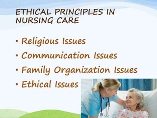 ETHICAL PRINCIPLES IN
NURSING CARE
• Religious Issues
• Communication Issues
• Family Organization Issues
• Ethical Issues
 