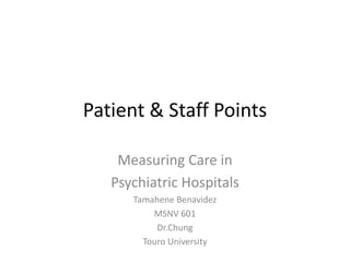 Patient & Staff Points
Measuring Care in
Psychiatric Hospitals
Tamahene Benavidez
MSNV 601
Dr.Chung
Touro University
 