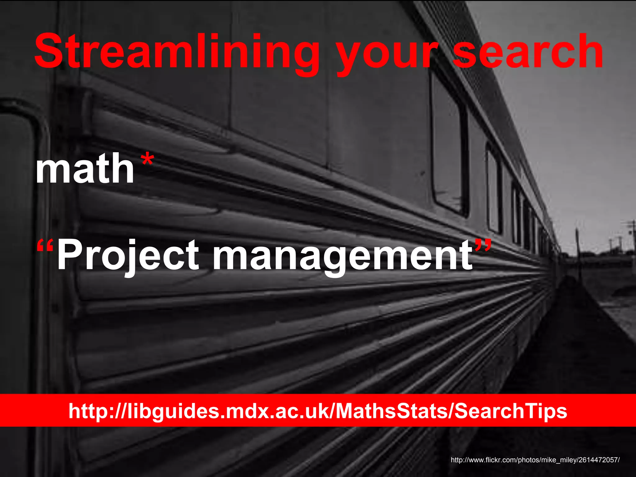 Streamlining your search
http://www.flickr.com/photos/mike_miley/2614472057/
math*
“Project management”
http://libguides.mdx.ac.uk/MathsStats/SearchTips
 