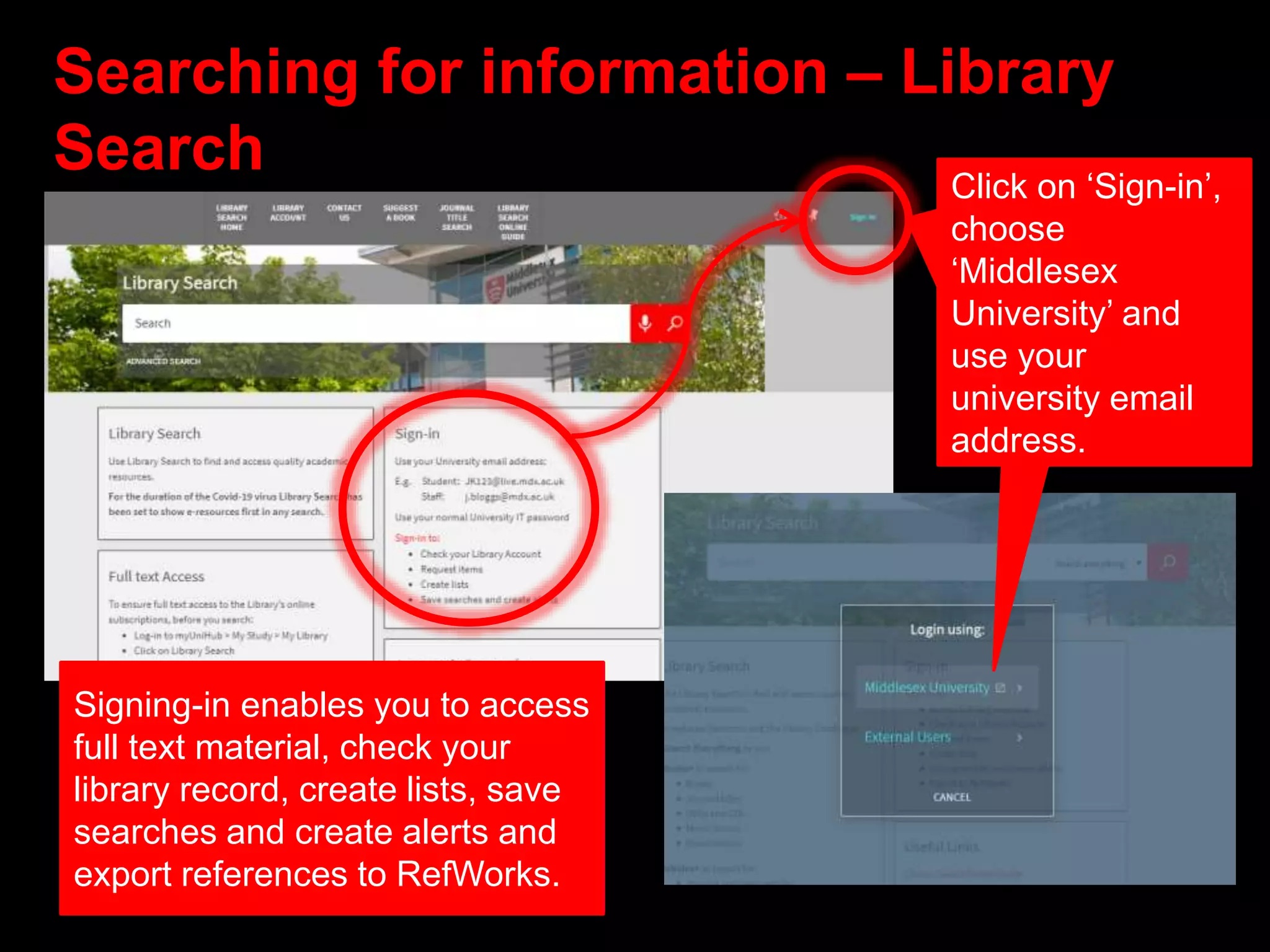 Searching for information – Library
Search Click on ‘Sign-in’,
choose
‘Middlesex
University’ and
use your
university email
address.
Signing-in enables you to access
full text material, check your
library record, create lists, save
searches and create alerts and
export references to RefWorks.
 