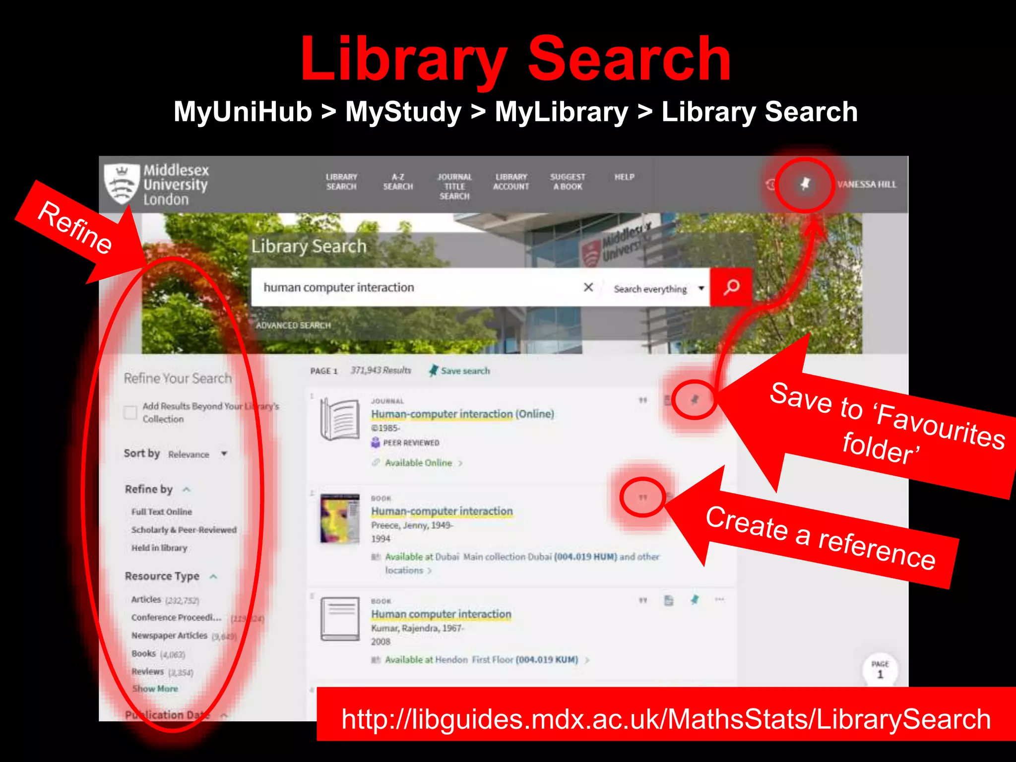 Library Search
MyUniHub > MyStudy > MyLibrary > Library Search
http://libguides.mdx.ac.uk/MathsStats/LibrarySearch
 