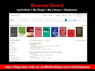 Science Direct
myUniHub > My Study > My Library > Databases
http://libguides.mdx.ac.uk/MathsStats/JournalDatabases
 