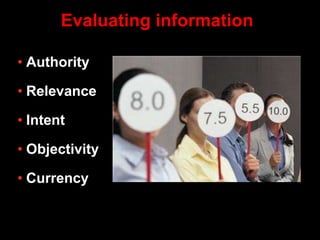 • Authority
• Relevance
• Intent
• Objectivity
• Currency
Evaluating information
 