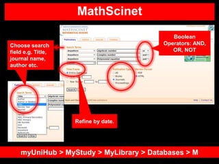 MathScinet
myUniHub > MyStudy > MyLibrary > Databases > M
Boolean
Operators: AND,
OR, NOT
Choose search
field e.g. Title,
...