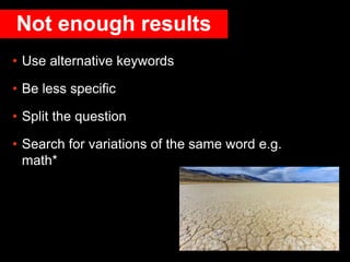 Not enough results
• Use alternative keywords
• Be less specific
• Split the question
• Search for variations of the same ...