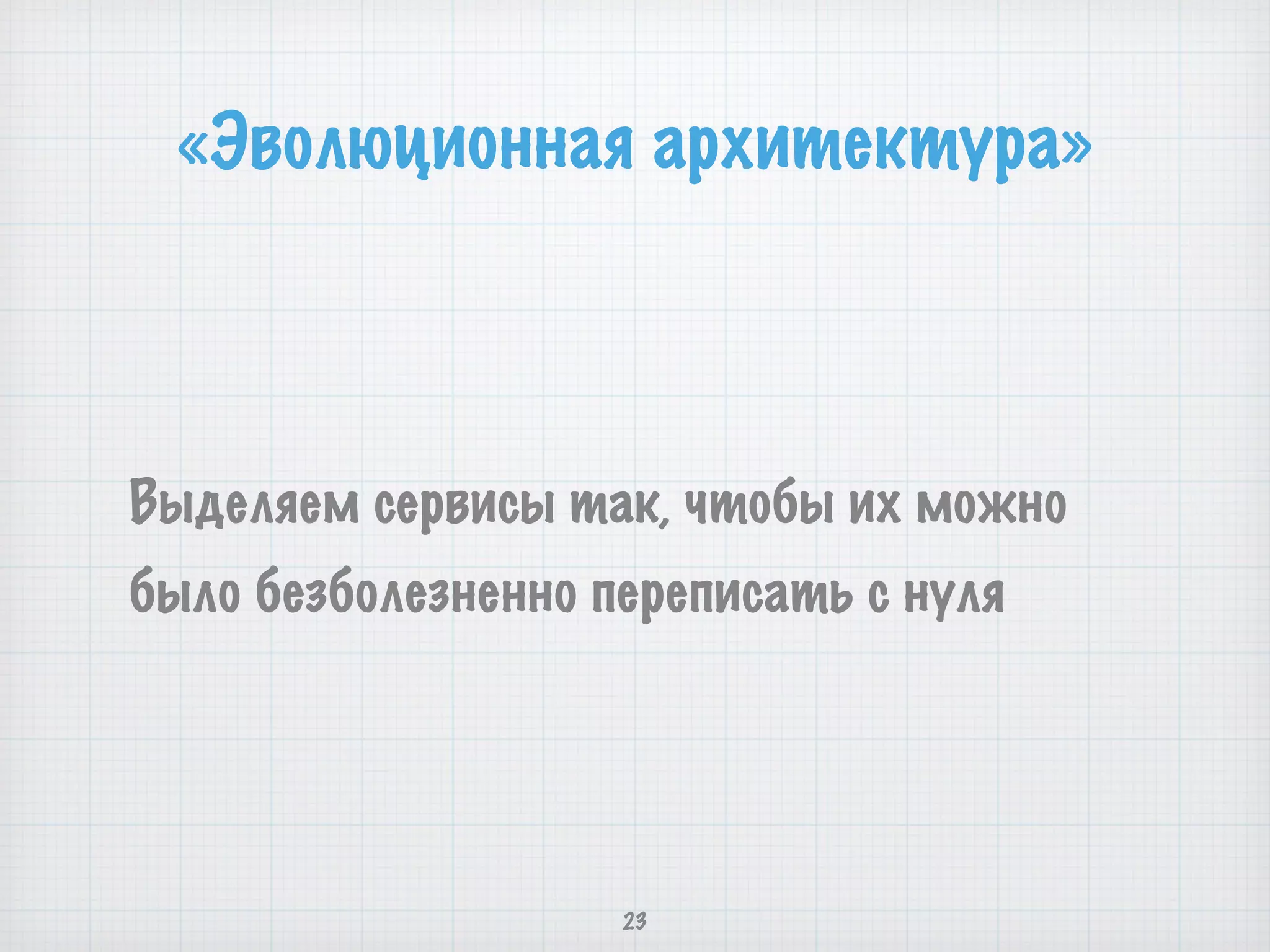 «Эволюционная архитектура»
Выделяем сервисы так, чтобы их можно
было безболезненно переписать с нуля
23
 