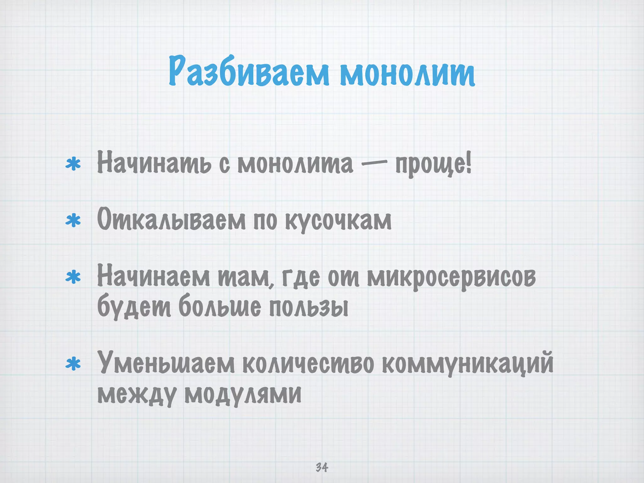 Начинать с монолита — проще!
Откалываем по кусочкам
Начинаем там, где от микросервисов
будет больше пользы
Уменьшаем количество коммуникаций
между модулями
34
Разбиваем монолит
 