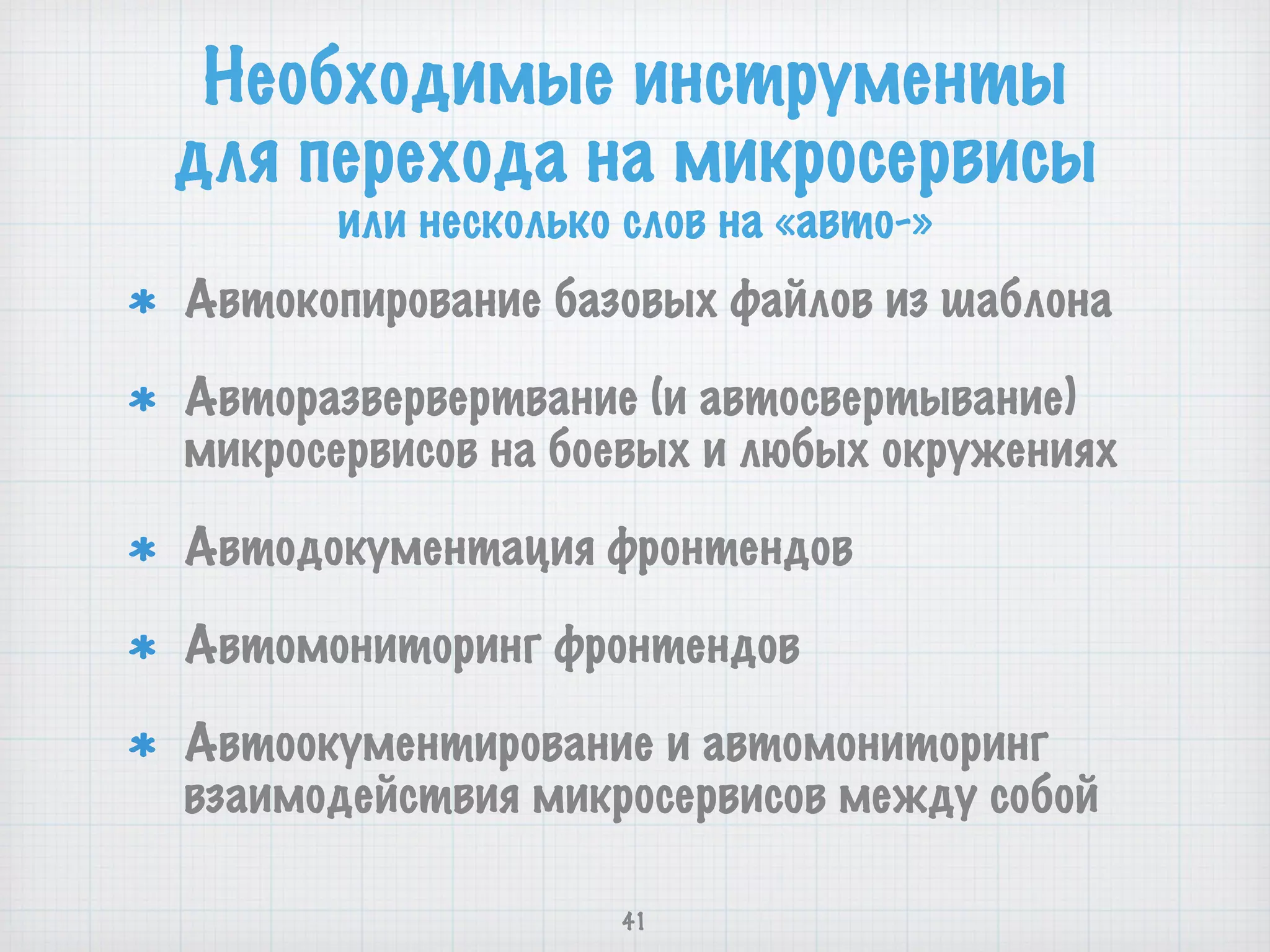 Необходимые инструменты 
для перехода на микросервисы
или несколько слов на «авто-»
Автокопирование базовых файлов из шаблона
Авторазвервертвание (и автосвертывание)
микросервисов на боевых и любых окружениях
Автодокументация фронтендов
Автомониторинг фронтендов
Автоокументирование и автомониторинг
взаимодействия микросервисов между собой
41
 