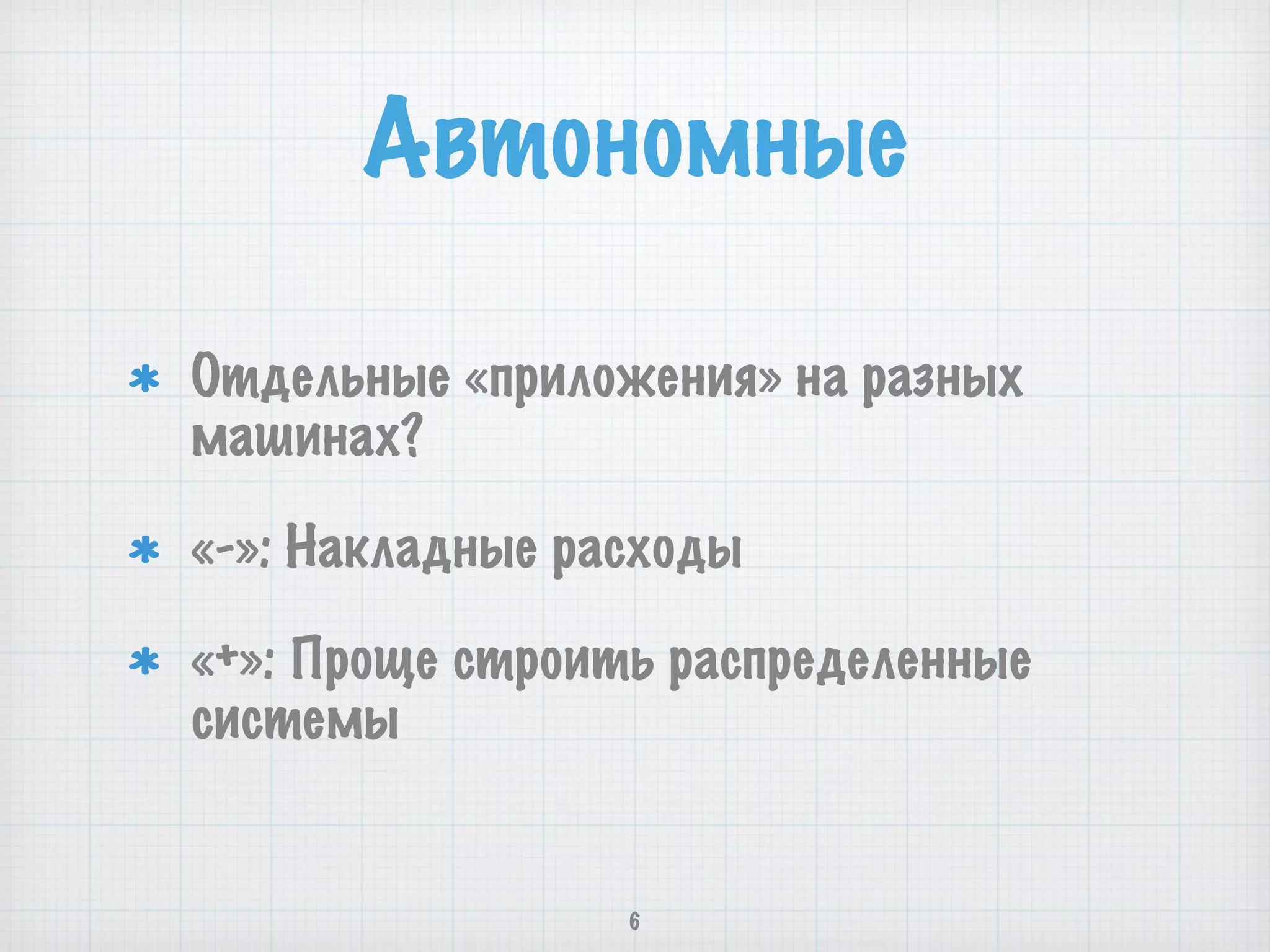 Отдельные «приложения» на разных
машинах?
«-»: Накладные расходы
«+»: Проще строить распределенные
системы
6
Автономные
 