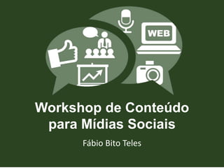 Workshop de Conteúdo 
para Mídias Sociais 
Fábio Bito Teles 
 