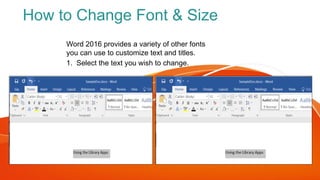 How to Change Font & Size
Word 2016 provides a variety of other fonts
you can use to customize text and titles.
1. Select the text you wish to change.
 